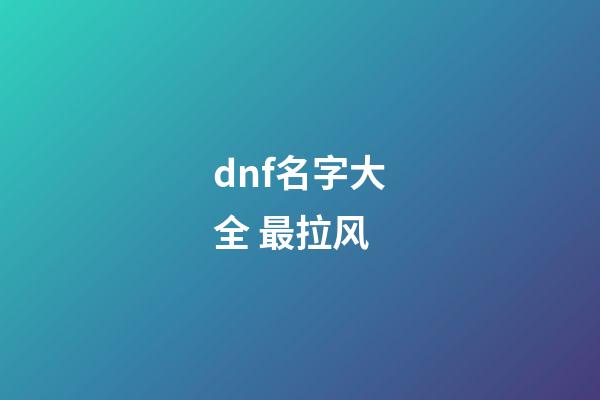 dnf名字大全 最拉风
